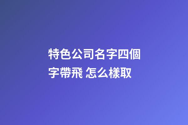 特色公司名字四個字帶飛 怎么樣取-第1張-公司起名-玄機派